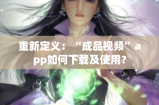 重新定义：“成品视频”app如何下载及使用？