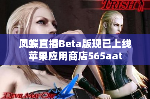 凤蝶直播Beta版现已上线苹果应用商店565aat