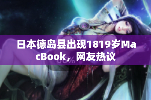 日本德岛县出现1819岁MacBook，网友热议