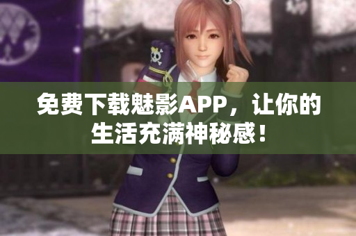 免费下载魅影APP，让你的生活充满神秘感！