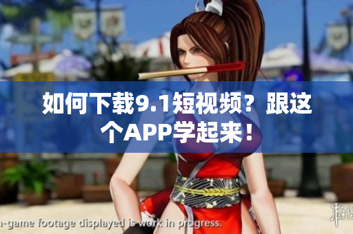 如何下载9.1短视频？跟这个APP学起来！