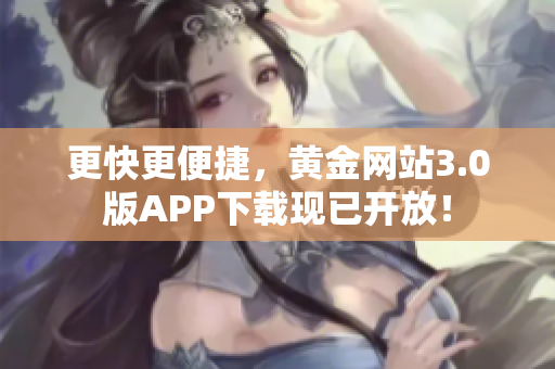 更快更便捷，黄金网站3.0版APP下载现已开放！