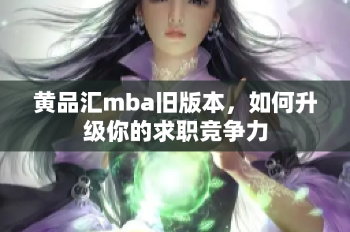 黄品汇mba旧版本，如何升级你的求职竞争力