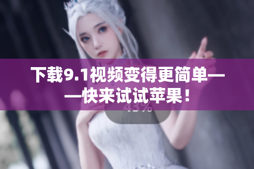 下载9.1视频变得更简单——快来试试苹果！