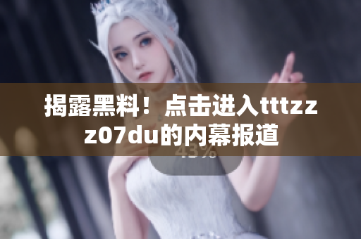 揭露黑料！点击进入tttzzz07du的内幕报道