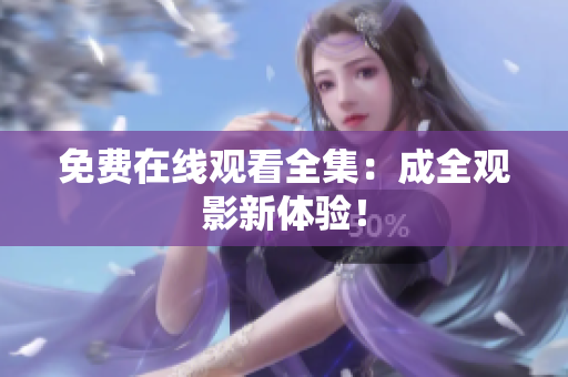 免费在线观看全集：成全观影新体验！