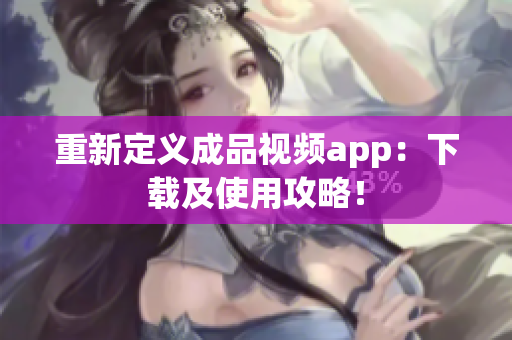 重新定义成品视频app：下载及使用攻略！