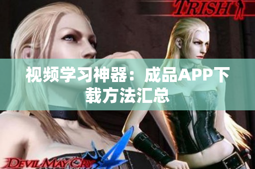 视频学习神器：成品APP下载方法汇总