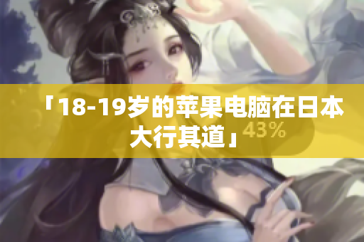 「18-19岁的苹果电脑在日本大行其道」