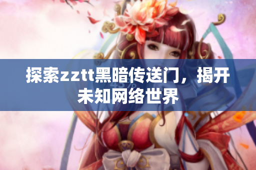 探索zztt黑暗传送门，揭开未知网络世界