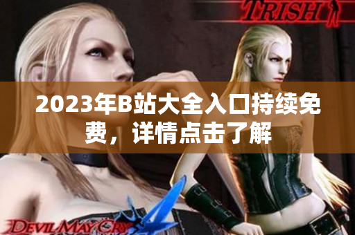 2023年B站大全入口持续免费，详情点击了解