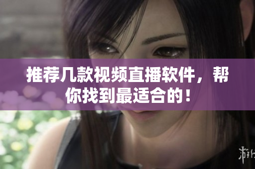 推荐几款视频直播软件，帮你找到最适合的！