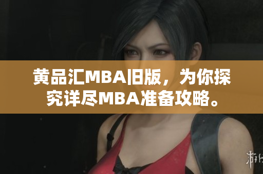 黄品汇MBA旧版，为你探究详尽MBA准备攻略。