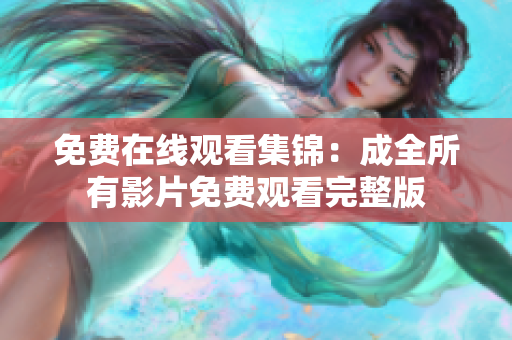 免费在线观看集锦：成全所有影片免费观看完整版