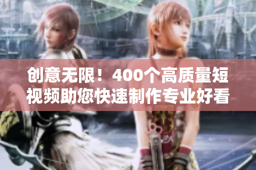 创意无限！400个高质量短视频助您快速制作专业好看的内容