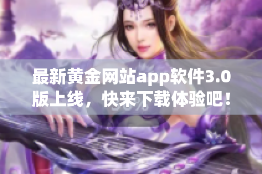 最新黄金网站app软件3.0版上线，快来下载体验吧！