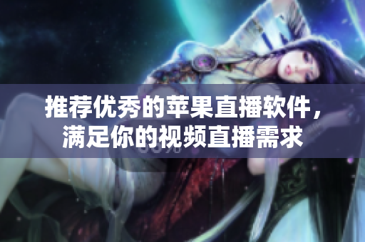 推荐优秀的苹果直播软件，满足你的视频直播需求