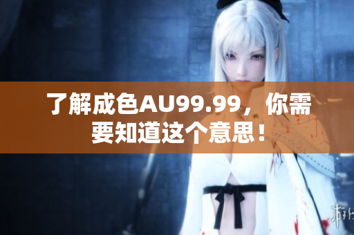 了解成色AU99.99，你需要知道这个意思！