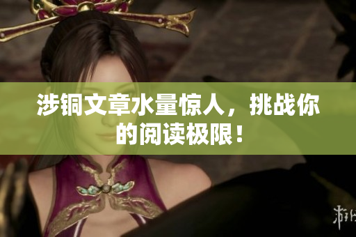 涉铜文章水量惊人，挑战你的阅读极限！