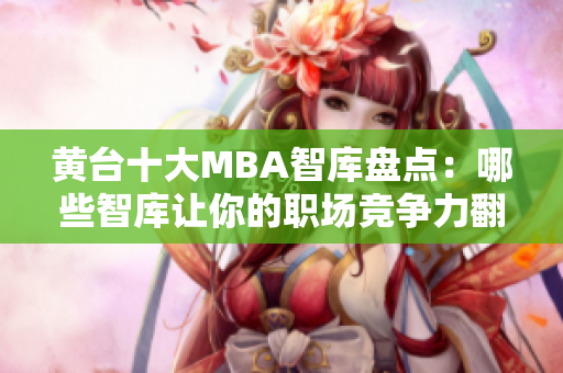 黄台十大MBA智库盘点：哪些智库让你的职场竞争力翻倍？
