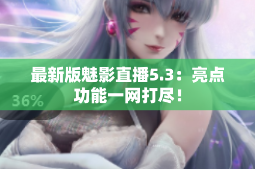 最新版魅影直播5.3：亮点功能一网打尽！