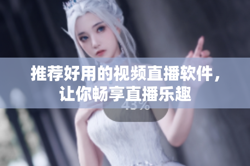推荐好用的视频直播软件，让你畅享直播乐趣
