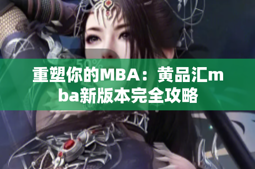 重塑你的MBA：黄品汇mba新版本完全攻略