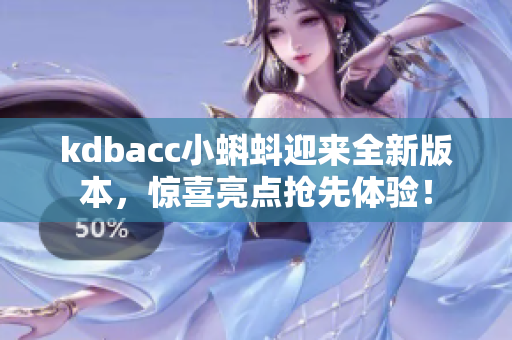 kdbacc小蝌蚪迎来全新版本，惊喜亮点抢先体验！