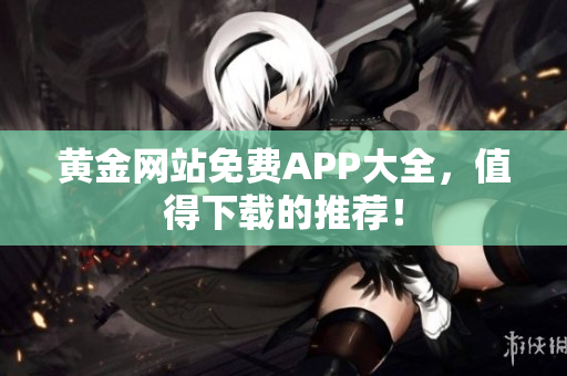 黄金网站免费APP大全，值得下载的推荐！