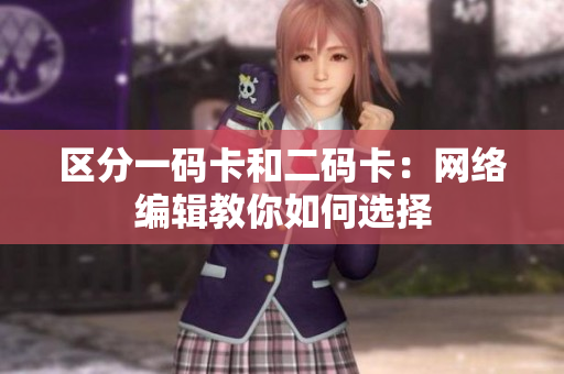 区分一码卡和二码卡：网络编辑教你如何选择