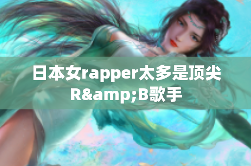 日本女rapper太多是顶尖R&B歌手