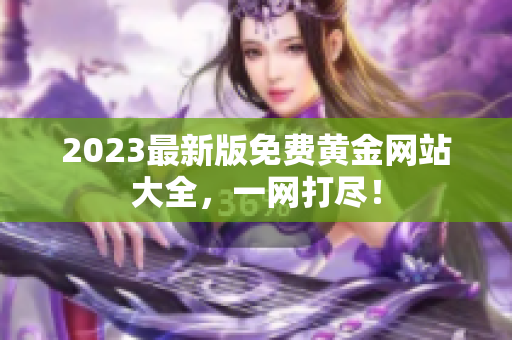 2023最新版免费黄金网站大全，一网打尽！