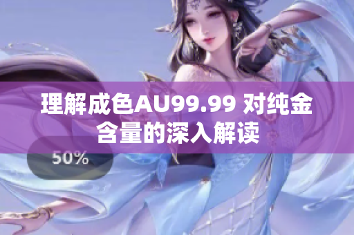 理解成色AU99.99 对纯金含量的深入解读