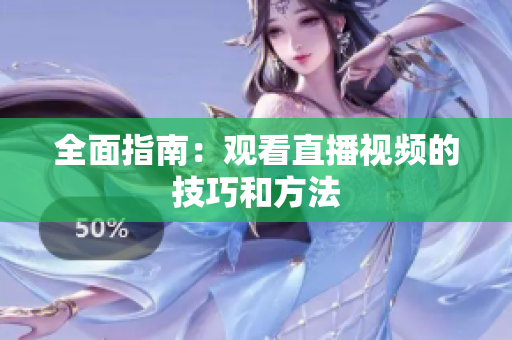 全面指南：观看直播视频的技巧和方法
