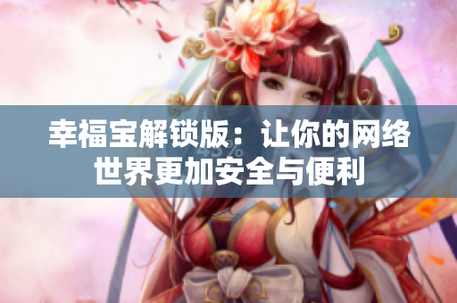 幸福宝解锁版：让你的网络世界更加安全与便利