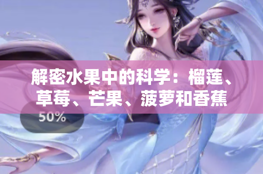 解密水果中的科学：榴莲、草莓、芒果、菠萝和香蕉