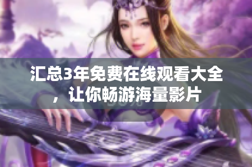 汇总3年免费在线观看大全，让你畅游海量影片