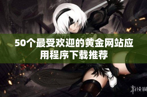 50个最受欢迎的黄金网站应用程序下载推荐