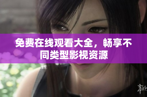 免费在线观看大全，畅享不同类型影视资源