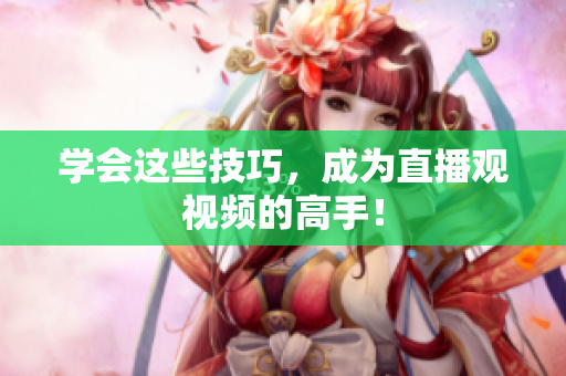 学会这些技巧，成为直播观视频的高手！