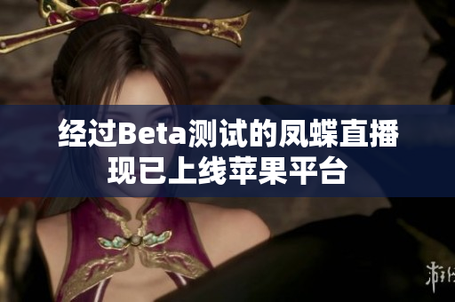 经过Beta测试的凤蝶直播现已上线苹果平台