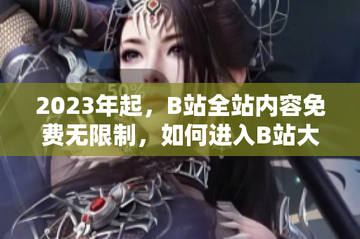 2023年起，B站全站内容免费无限制，如何进入B站大全页？