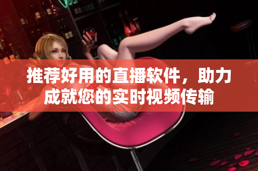 推荐好用的直播软件，助力成就您的实时视频传输