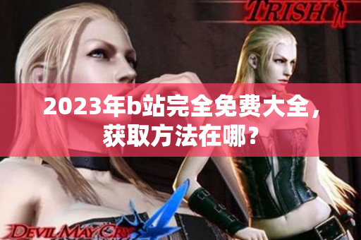 2023年b站完全免费大全，获取方法在哪？
