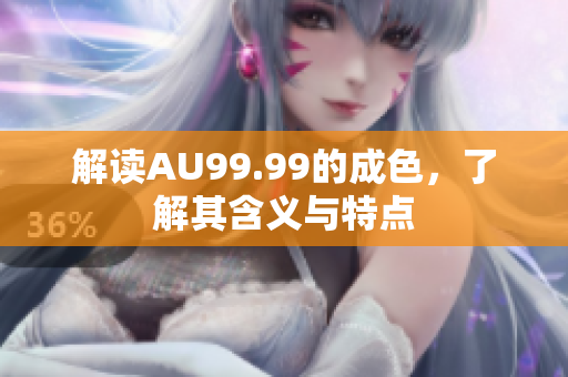 解读AU99.99的成色，了解其含义与特点