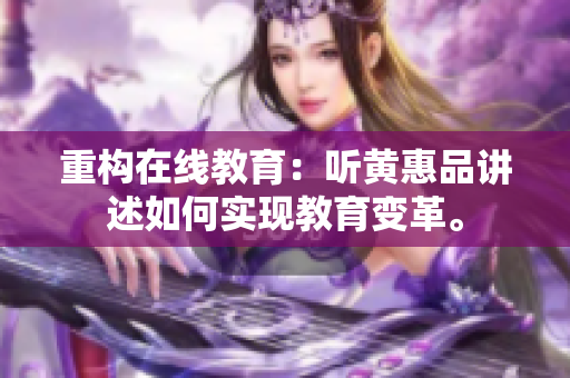 重构在线教育：听黄惠品讲述如何实现教育变革。
