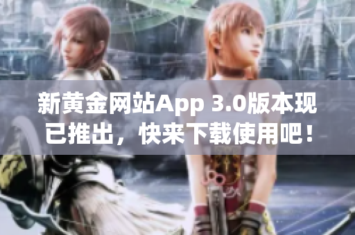 新黄金网站App 3.0版本现已推出，快来下载使用吧！