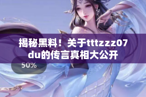 揭秘黑料！关于tttzzz07du的传言真相大公开