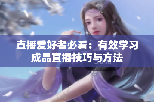 直播爱好者必看：有效学习成品直播技巧与方法