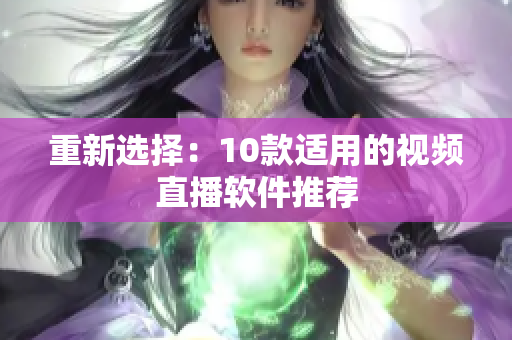 重新选择：10款适用的视频直播软件推荐